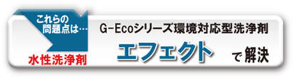G-Ecoシリーズ環境対応型洗浄剤エフェクトで解決